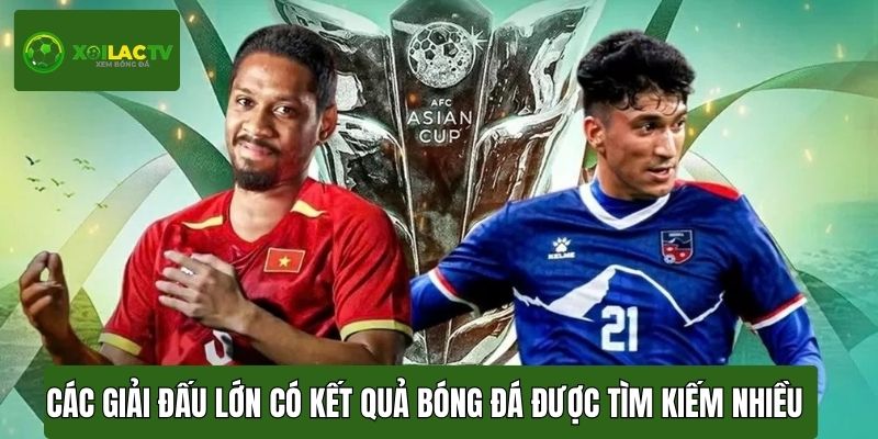 Các giải đấu lớn luôn có kết quả bóng đá được tìm kiếm nhiều