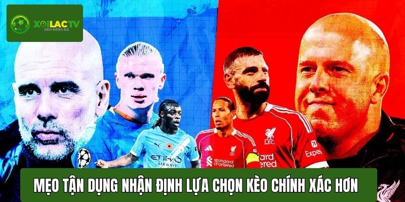Mẹo tận dụng nhận định giúp lựa chọn kèo bóng đá chính xác hơn