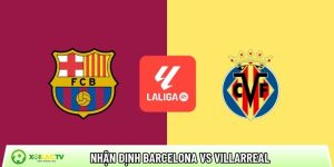 Nhận định Barcelona vs Villarreal, 22h15 ngày 28/02 – La Liga